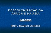DESCOLONIZAÇÃO DA ÁFRICA E DA ÁSIA IMAGENS PROF. RICARDO SCHMITZ.