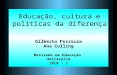 Gilberto Ferreira Ana Colling Mestrado em Educação Unilasalle 2010 - 1 Educação, cultura e políticas da diferença.