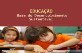 EDUCAÇÃO Base do Desenvolvimento Sustentável 1. Por que investir em educação? 2.