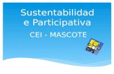 Sustentabilidade Participativa CEI - MASCOTE. Colaboradores Gerente de projetos: Fernanda Bruno Equipe de Projeto: Mércia Moura, Paulo Henrique, Roberto.