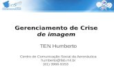 Gerenciamento de Crise de imagem TEN Humberto Centro de Comunicação Social da Aeronáutica humberto@fab.mil.br humberto@fab.mil.br (61) 3966-9153.