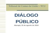 Tribunal de Contas da União – TCU DIÁLOGO PÚBLICO Macapá, 20 de agosto de 2004.
