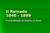 II Reinado 1840 - 1889 A consolidação do Império no Brasil.