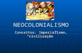 NEOCOLONIALISMO Conceitos: Imperialismo, “civilização”