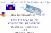 Química Orgânica III Docente Prof. Dicesar IDENTIFICAÇÃO DE COMPOSTOS ORGÂNICOS ONDA ELETROMAGNÉTICA Centro Universitário Padre Anchieta.