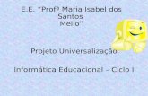 E.E. “Profª Maria Isabel dos Santos Mello” Projeto Universalização Informática Educacional – Ciclo I.