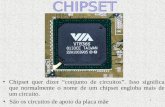 1 São os circuitos de apoio da placa mãe Chipset quer dizer “conjunto de circuitos”. Isso significa que normalmente o nome de um chipset engloba mais de.