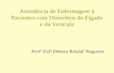 Assistência de Enfermagem à Pacientes com Distúrbios do Fígado e da Vesícula Profª Enfª Débora Rinaldi Nogueira.