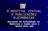 O HOSPITAL VIRTUAL E PUBLICAÇÕES ELETRÔNICAS Recursos de Informação em Medicina e Saúde para a World Wide Web.