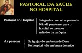 PASTORAL DA SAÚDE NO HOSPITAL Pastoral no Hospital Integrada com outras pastorais Não dá para trazer para o hospital os mesmos métodos da paróquia As pessoas.