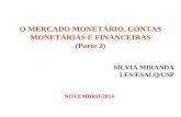 O MERCADO MONETÁRIO, CONTAS MONETÁRIAS E FINANCEIRAS (Parte 2) SÍLVIA MIRANDA LES-ESALQ/USP NOVEMBRO/2014.
