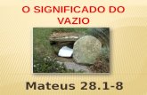 O SIGNIFICADO DO VAZIO Mateus 28.1-8. 1 E, no fim do sábado, quando já despontava o primeiro dia da semana, Maria Madalena e a outra Maria foram ver o.