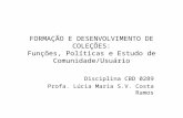FORMAÇÃO E DESENVOLVIMENTO DE COLEÇÕES: Funções, Políticas e Estudo de Comunidade/Usuário Disciplina CBD 0289 Profa. Lúcia Maria S.V. Costa Ramos.