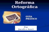 Reforma Ortográfica GUIA PRÁTICO Por Juceli e Araci.