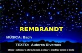 MÚSICA: Bach TEXTO: Autores Diversos REMBRANDT Clicar - admirar a obra; tornar a clicar – meditar sobre o texto.