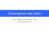 Convergência das redes Prof. Rafael Guimarães, PhD rguima@gmail.com.