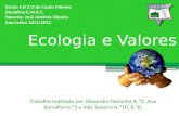 Ecologia e Valores Trabalho realizado por Alexandra Noronha N.º2, Ana Ramalho N.º5 e Inês Teixeira N.º10, 8.ºB. Escola E.B 2/3 do Couto Mineiro Disciplina.
