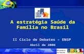 A estratégia Saúde da Família no Brasil II Ciclo de Debates – ENSP Abril de 2006.