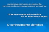 O conhecimento científico UNIVERSIDADE ESTADUAL DO MARANHÃO ESPECIALIZAÇÃO EM FUNDAMENTOS DE MATEMÁTICA TÉCNICAS DE COMUNICAÇÃO CIENTÍFICA Prof. Ms. Mauro.