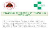 Dr.Herculano Seixas dos Santos Chefe Departemento de Controlo de Doencas Nao Contagiosas e Mentais PREVENSAUN NO KONTROLO BA TABACO IHA TIMOR LESTE.