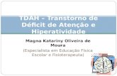 Magna Katariny Oliveira de Moura (Especialista em Educação Física Escolar e Fisioterapeuta) TDAH – Transtorno de Déficit de Atenção e Hiperatividade.