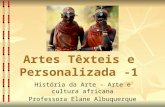 Artes Têxteis e Personalizada -1 História da Arte – Arte e cultura africana Professora Elane Albuquerque.