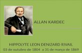 ALLAN KARDEC HIPPOLYTE LEON DENIZARD RIVAIL 03 de outubro de 1804 a 31 de março de 1869.