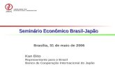 Kan Bito Representante para o Brasil Banco de Cooperação Internacional do Japão Brasília, 31 de maio de 2006 Seminário Econômico Brasil-Japão.