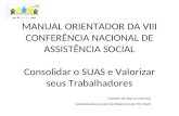 MANUAL ORIENTADOR DA VIII CONFERÊNCIA NACIONAL DE ASSISTÊNCIA SOCIAL Consolidar o SUAS e Valorizar seus Trabalhadores Valdete de Barros Martins Coordenadora.