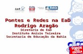 Pontes e Redes na EaD Pontes e Redes na EaD Rodrigo Aragão Diretoria de EaD Instituto Anísio Teixeira Secretaria de Educação da Bahia Pontes e Redes na.