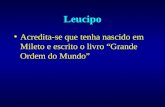 Leucipo Acredita-se que tenha nascido em Mileto e escrito o livro “Grande Ordem do Mundo”