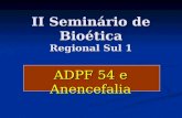 II Seminário de Bioética Regional Sul 1 ADPF 54 e Anencefalia.