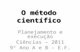 O método científico Planejamento e execução Ciências – 2011 9º Ano A e B – E.F.