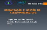 ORGANIZAÇÃO E GESTÃO DO PIBID/PROGRAD/UFG JAQUELINE ARAÚJO CIVARDI Coord. Institucional-Edição 2011.