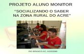 PROJETO ALUNO MONITOR “SOCIALIZANDO O SABER NA ZONA RURAL DO ACRE” RIO BRANCO-AC, AGO/2008.