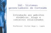 SGC- Sistemas gerenciadores de Conteúdo Introdução aos websites dinâmicos, blogs e conceitos relacionados Professor: Victor Hugo L. Lopes.