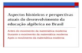 Aspectos históricos e perspectivas atuais do desenvolvimento da educação algébrica no Brasil Antes do movimento da matemática moderna Durante o movimento.