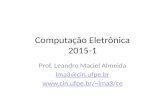 Computação Eletrônica 2015-1 Prof. Leandro Maciel Almeida lma3@cin.ufpe.br lma3/ce.