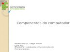 Professor Esp. Diego André Sant’Ana Disciplina: Instalação e Manutenção de Computadores Componentes do computador.