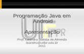Programação Java em Android Apresentação Prof. Leandro Batista de Almeida leandro@utfpr.edu.br 2011.