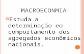 M ACROECONMIA Estuda a determinação eo comportamento dos agregados econômicos nacionais.
