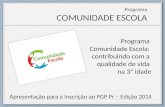 Programa COMUNIDADE ESCOLA Programa Comunidade Escola: contribuindo com a qualidade de vida na 3ª idade Apresentação para a Inscrição ao PGP Pr – Edição.
