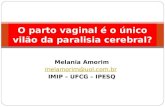 Melania Amorim melamorim@uol.com.br IMIP – UFCG – IPESQ O parto vaginal é o único vilão da paralisia cerebral?