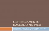 GERENCIAMENTO BASEADO NA WEB Baseado em slides gentilmente cedidos pelo Prof. João Henrique Kleinschmidt da UFABC.