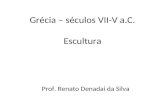Grécia – séculos VII-V a.C. Escultura Prof. Renato Denadai da Silva.