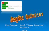 Professor: José Tiago Pereira Barbosa 2013 Reação: Transformações de uma ou varias substâncias em relação a seu estado inicial, dando origem a compostos.