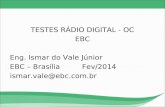 TESTES RÁDIO DIGITAL - OC EBC Eng. Ismar do Vale Júnior EBC – Brasília Fev/2014 ismar.vale@ebc.com.br.
