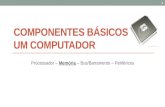 COMPONENTES BÁSICOS DE UM COMPUTADOR Processador – Memória – Bus/Barramento – Periféricos 1.