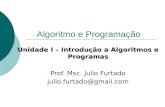 Algoritmo e Programação Unidade I – Introdução a Algoritmos e Programas Prof. Msc. Julio Furtado julio.furtado@gmail.com.