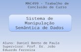 Sistema de Manipulação Semântica de Dados MAC499 - Trabalho de Conclusão de Curso Aluno: Daniel Bento de Paula Supervisor: Prof. Dr. João Eduardo Ferreira.